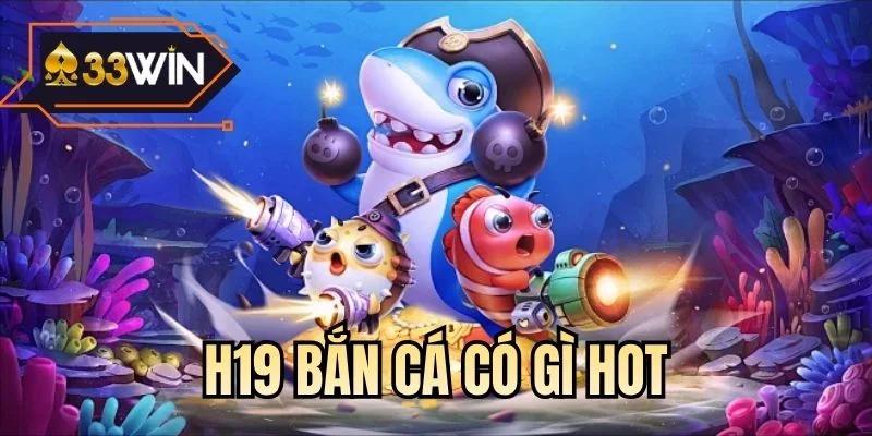 H19 bắn cá có gì hot