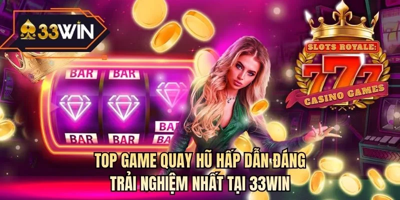 Top game quay hũ hấp dẫn đáng trải nghiệm nhất tại 33WIN